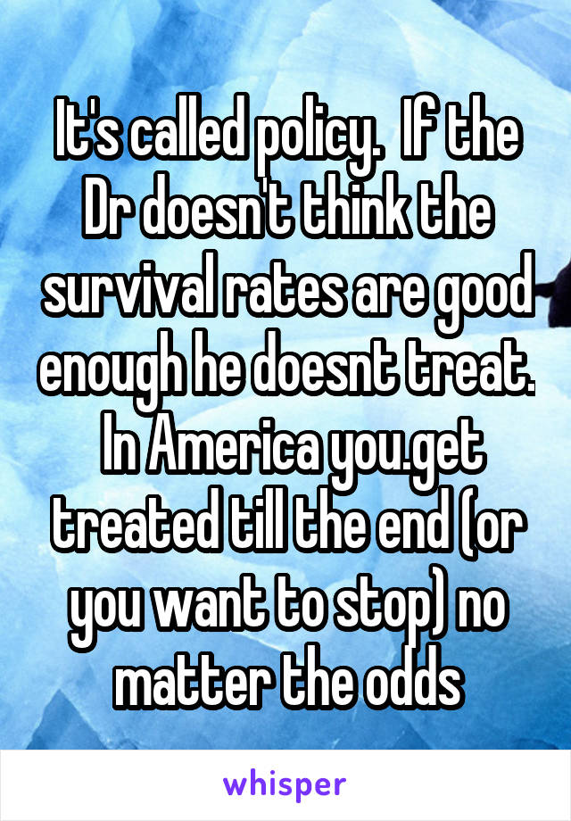 It's called policy.  If the Dr doesn't think the survival rates are good enough he doesnt treat.  In America you.get treated till the end (or you want to stop) no matter the odds