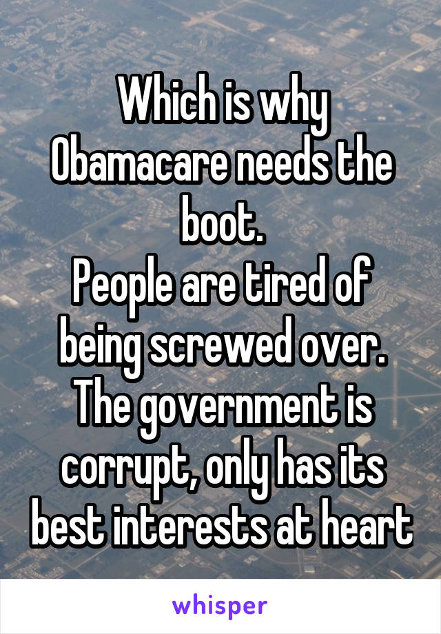 Which is why Obamacare needs the boot.
People are tired of being screwed over.
The government is corrupt, only has its best interests at heart