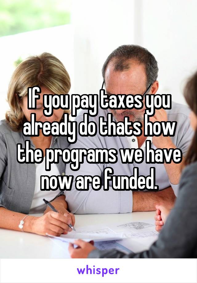 If you pay taxes you already do thats how the programs we have now are funded.