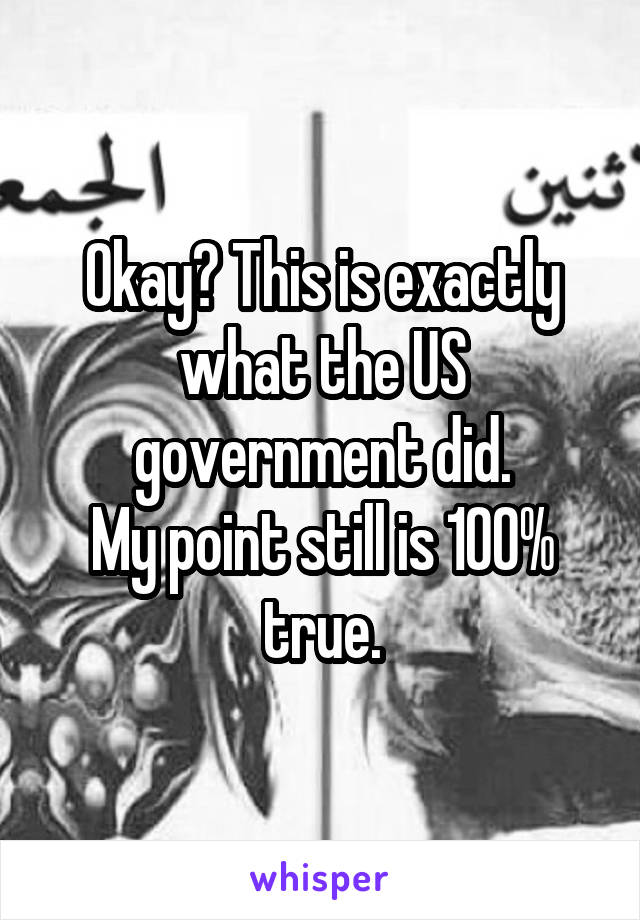 Okay? This is exactly what the US government did.
My point still is 100% true.