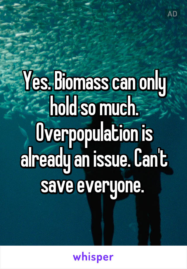 Yes. Biomass can only hold so much. Overpopulation is already an issue. Can't save everyone. 