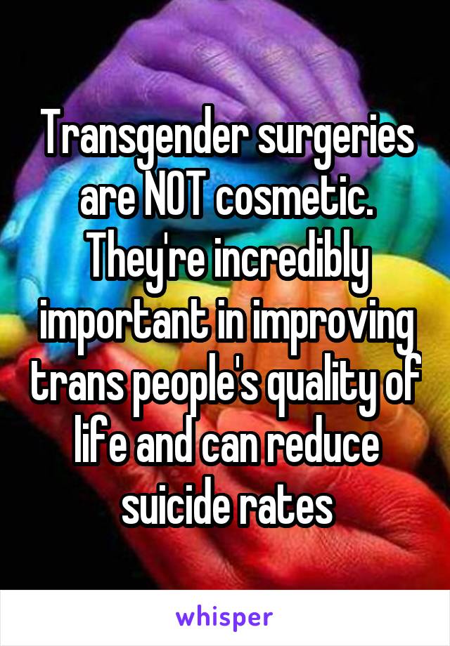 Transgender surgeries are NOT cosmetic. They're incredibly important in improving trans people's quality of life and can reduce suicide rates