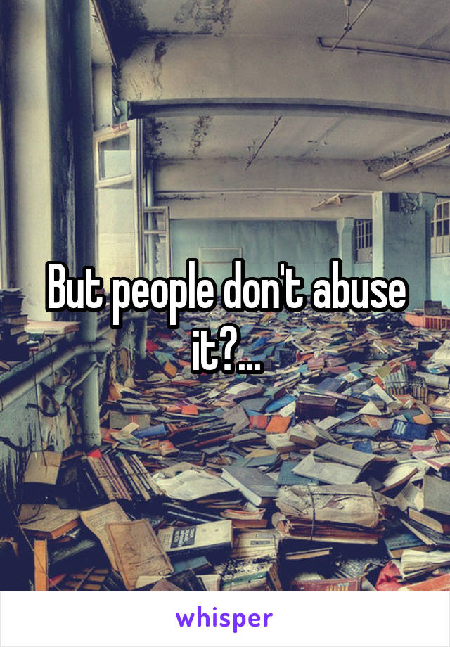 But people don't abuse it?...