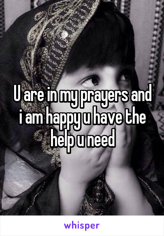 U are in my prayers and i am happy u have the help u need