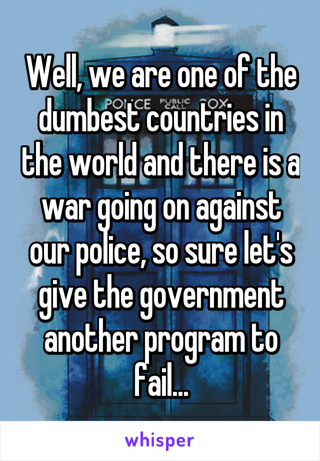 Well, we are one of the dumbest countries in the world and there is a war going on against our police, so sure let's give the government another program to fail...