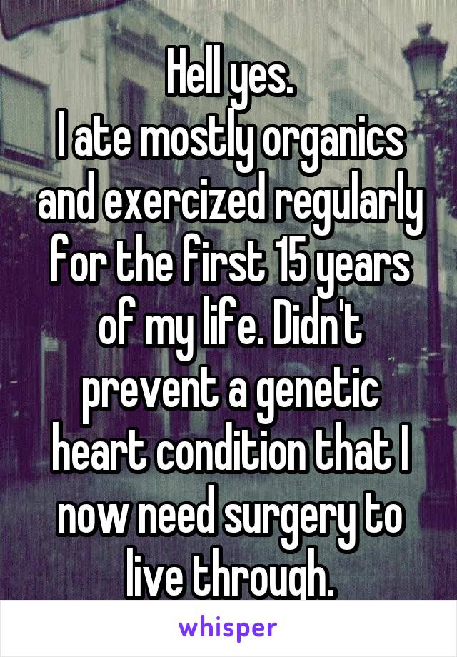 Hell yes.
I ate mostly organics and exercized regularly for the first 15 years of my life. Didn't prevent a genetic heart condition that I now need surgery to live through.