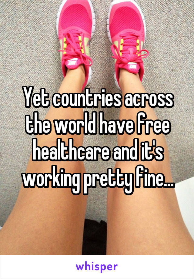 Yet countries across the world have free healthcare and it's working pretty fine...