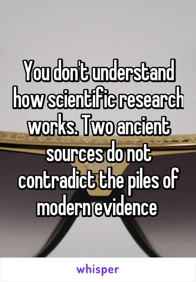 You don't understand how scientific research works. Two ancient sources do not contradict the piles of modern evidence 