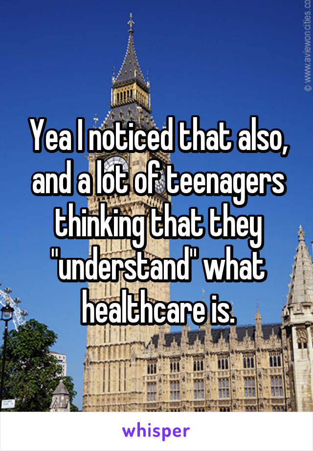 Yea I noticed that also, and a lot of teenagers thinking that they "understand" what healthcare is.