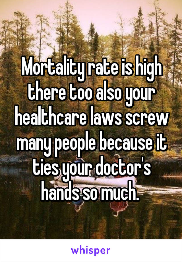 Mortality rate is high there too also your healthcare laws screw many people because it ties your doctor's hands so much. 