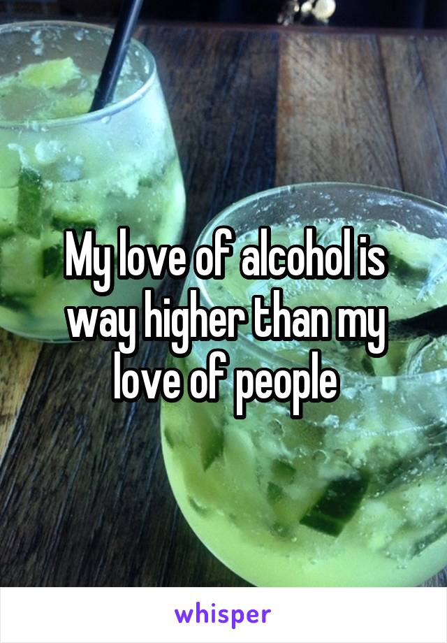 My love of alcohol is way higher than my love of people