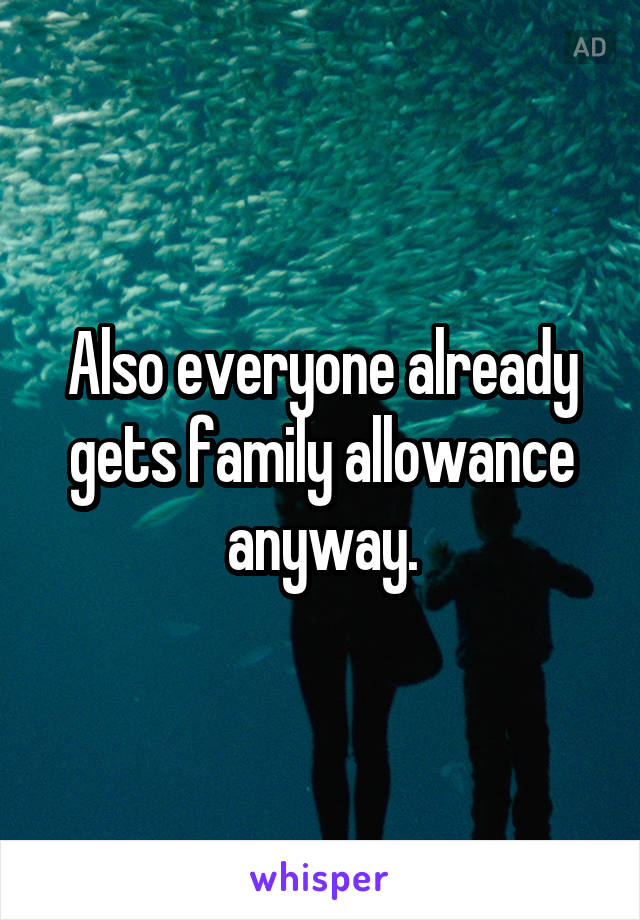 Also everyone already gets family allowance anyway.