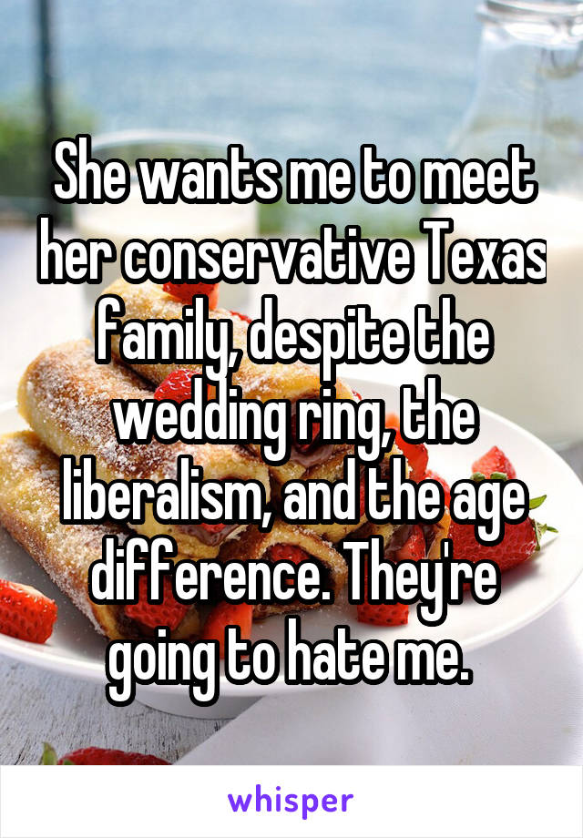She wants me to meet her conservative Texas family, despite the wedding ring, the liberalism, and the age difference. They're going to hate me. 