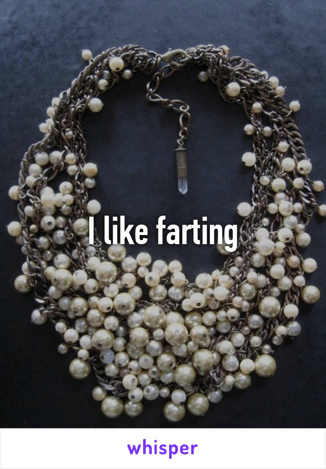 I like farting