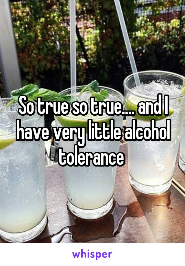 So true so true.... and I have very little alcohol tolerance 