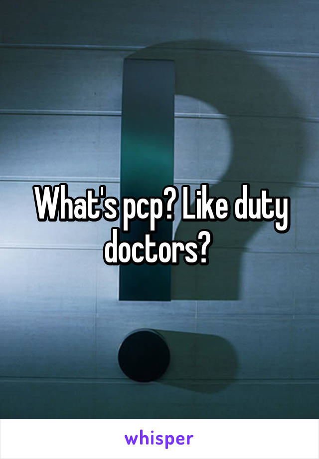 What's pcp? Like duty doctors? 