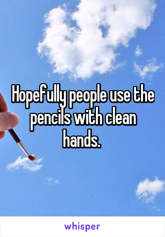 Hopefully people use the pencils with clean hands. 