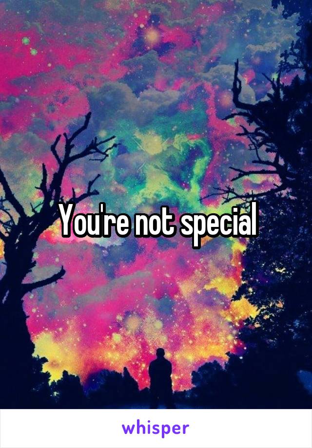You're not special