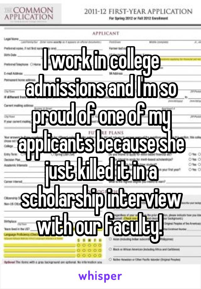 I work in college admissions and I'm so proud of one of my applicants because she just killed it in a scholarship interview with our faculty! 