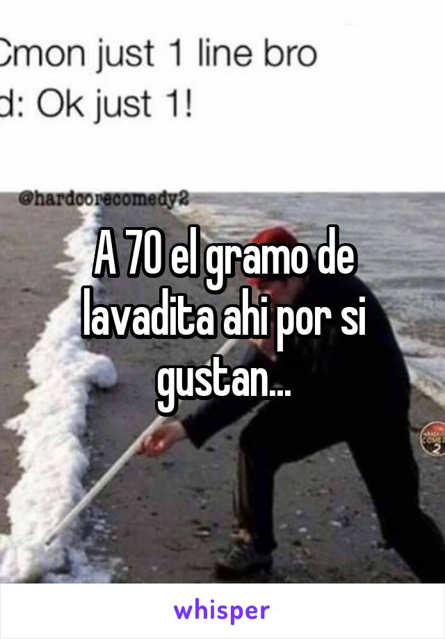 A 70 el gramo de lavadita ahi por si gustan...