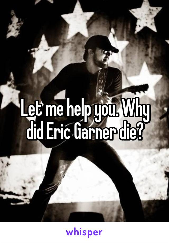 Let me help you. Why did Eric Garner die?