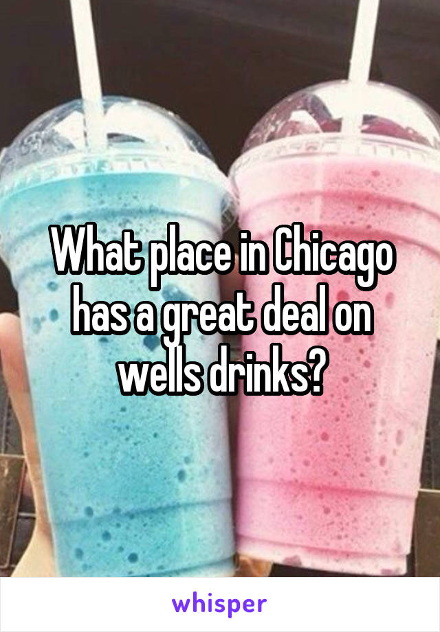 What place in Chicago has a great deal on wells drinks?