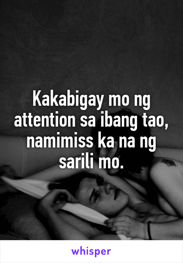 Kakabigay mo ng attention sa ibang tao, namimiss ka na ng sarili mo.