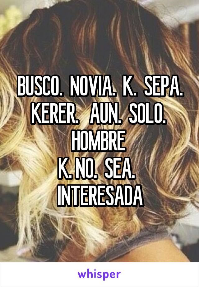 BUSCO.  NOVIA.  K.  SEPA. KERER.   AUN.  SOLO.  HOMBRE 
K. NO.  SEA.   INTERESADA