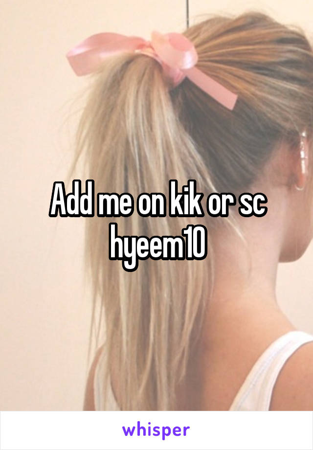 Add me on kik or sc hyeem10