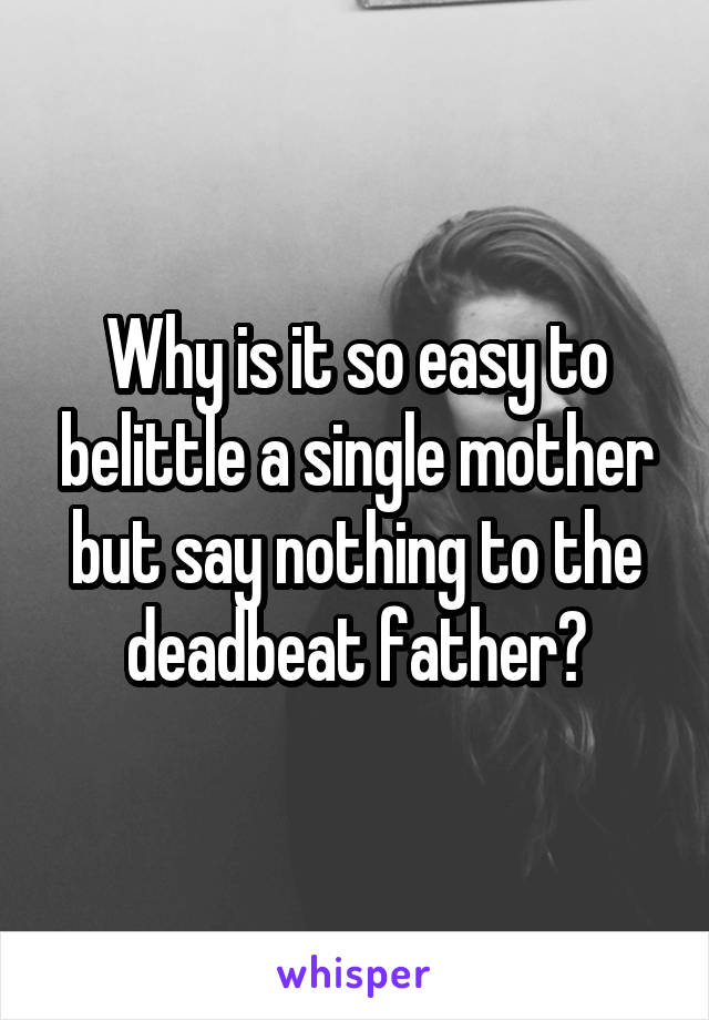 Why is it so easy to belittle a single mother but say nothing to the deadbeat father?