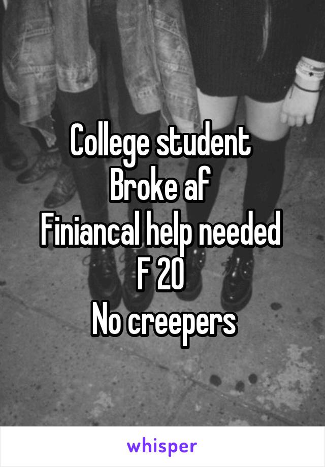 College student 
Broke af 
Finiancal help needed 
F 20 
No creepers