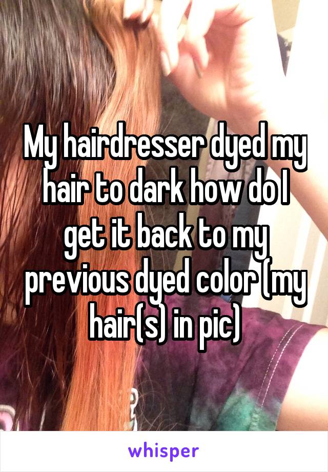 My hairdresser dyed my hair to dark how do I get it back to my previous dyed color (my hair(s) in pic)