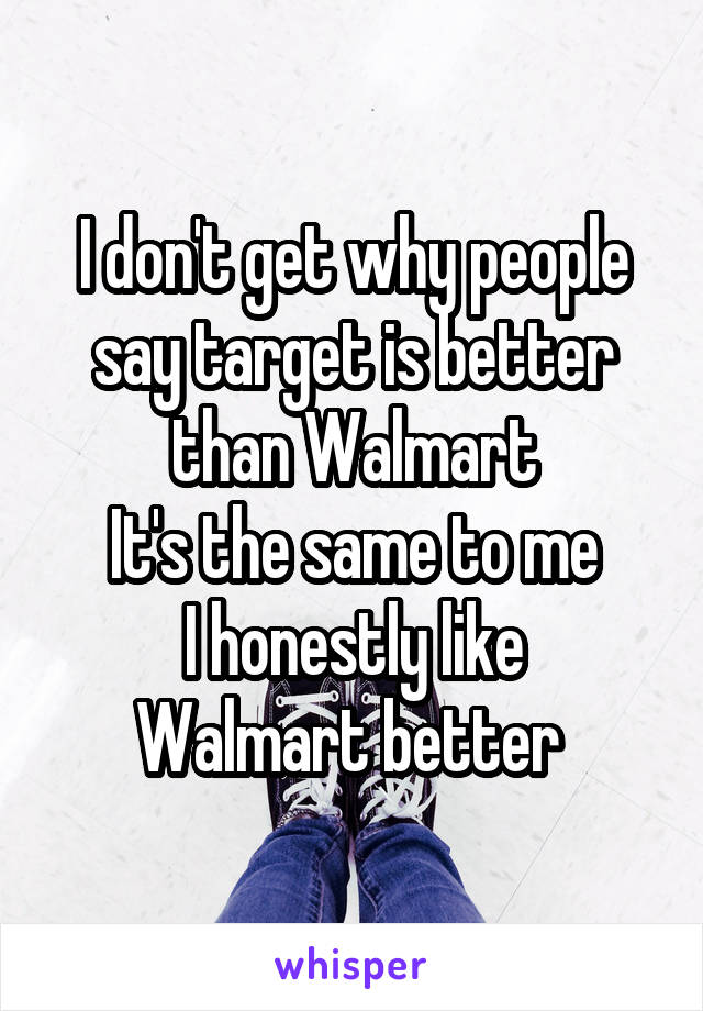 I don't get why people say target is better than Walmart
It's the same to me
I honestly like Walmart better 