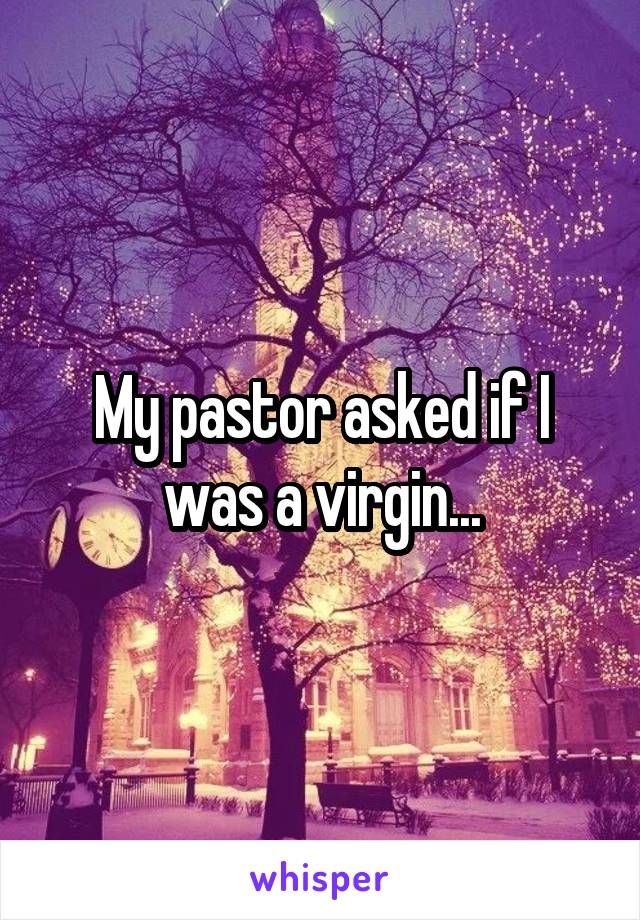 My pastor asked if I was a virgin...