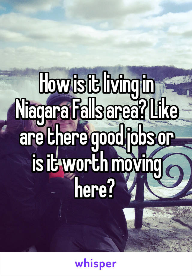 How is it living in Niagara Falls area? Like are there good jobs or is it worth moving here? 