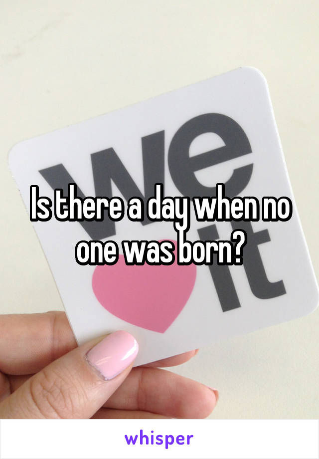 Is there a day when no one was born?