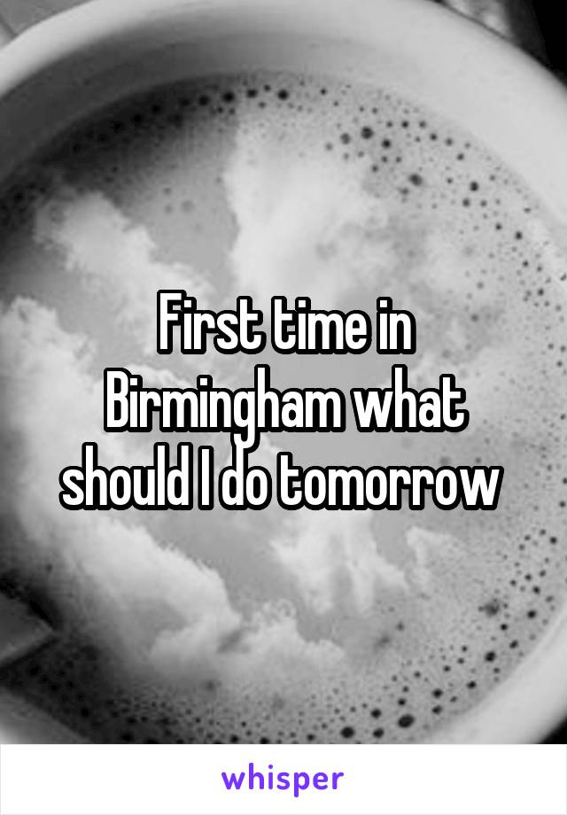 First time in Birmingham what should I do tomorrow 