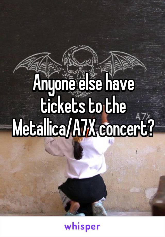 Anyone else have tickets to the Metallica/A7X concert? 