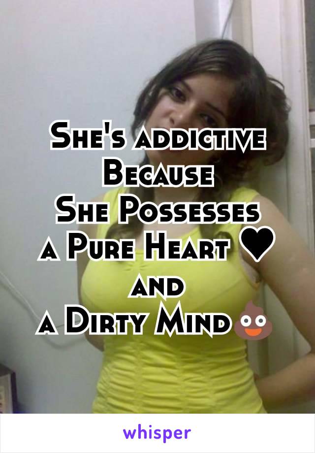 She's addictive
Because
She Possesses
a Pure Heart ♥
and
a Dirty Mind💩