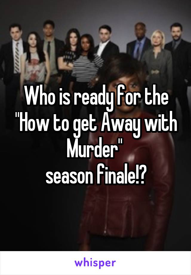 Who is ready for the "How to get Away with Murder" 
season finale!?