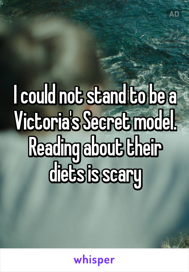 I could not stand to be a Victoria's Secret model. Reading about their diets is scary