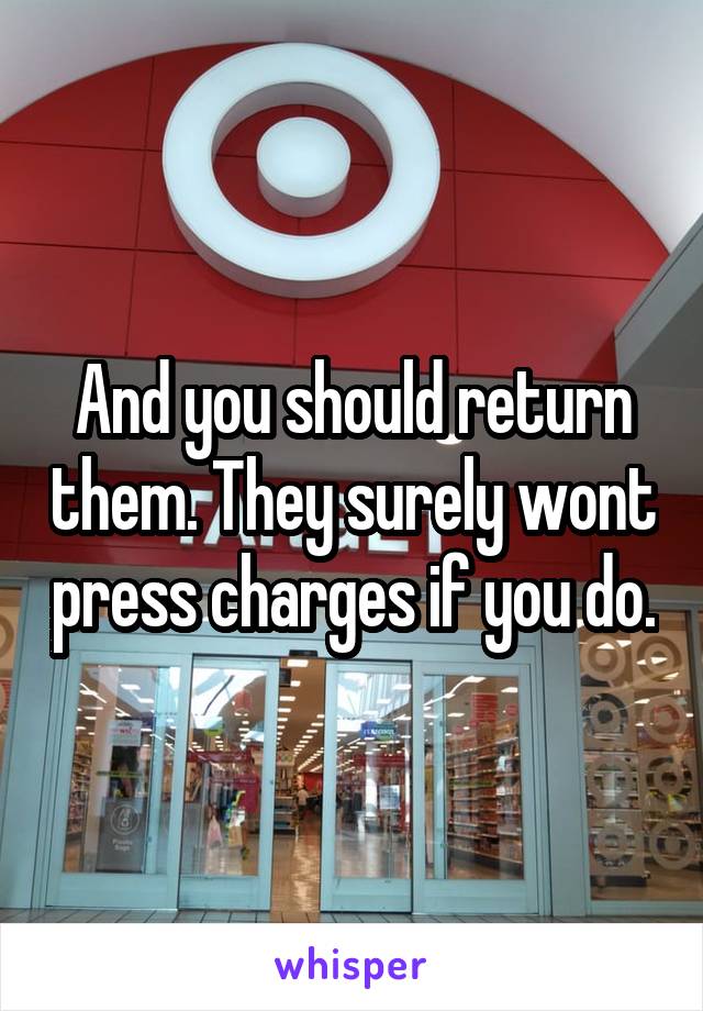 And you should return them. They surely wont press charges if you do.