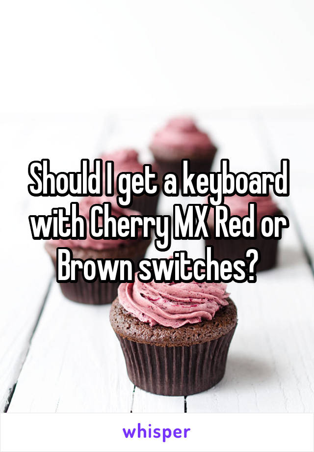 Should I get a keyboard with Cherry MX Red or Brown switches?