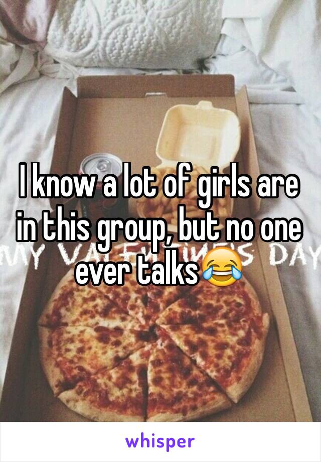 I know a lot of girls are in this group, but no one ever talks😂