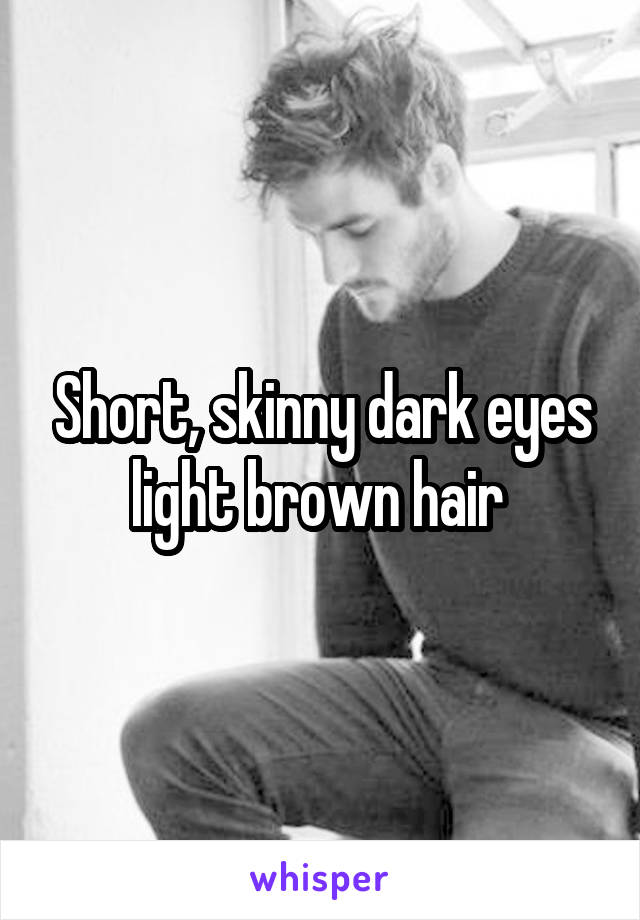 Short, skinny dark eyes light brown hair 