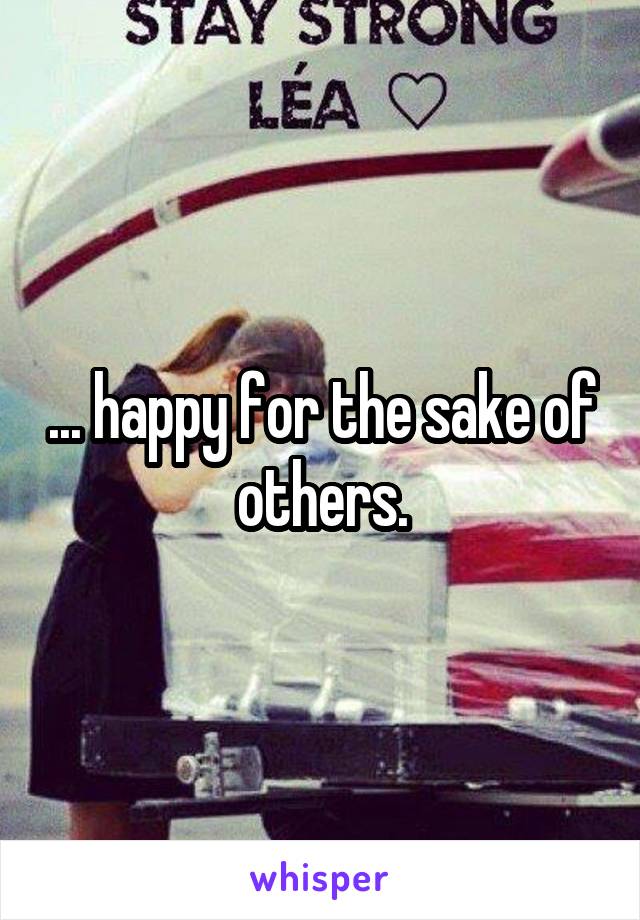 ... happy for the sake of others.