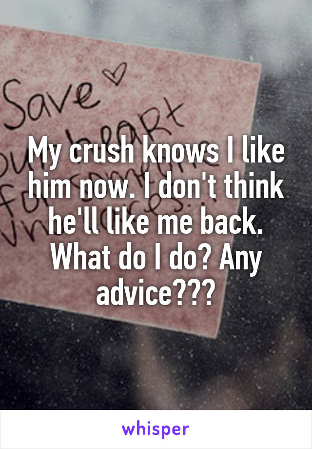 My crush knows I like him now. I don't think he'll like me back. What do I do? Any advice???