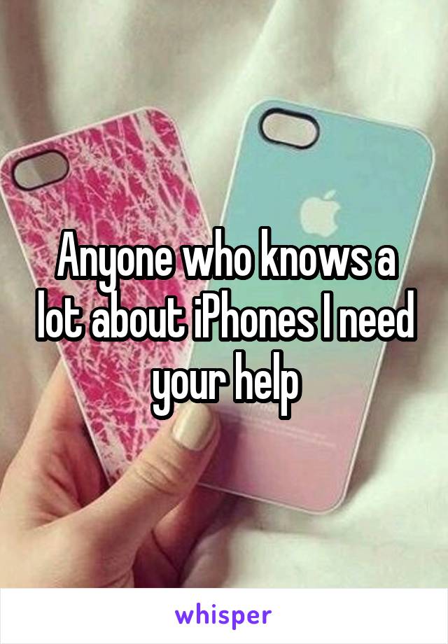 Anyone who knows a lot about iPhones I need your help