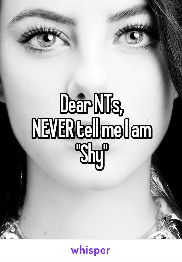 Dear NTs,
NEVER tell me I am "Shy"