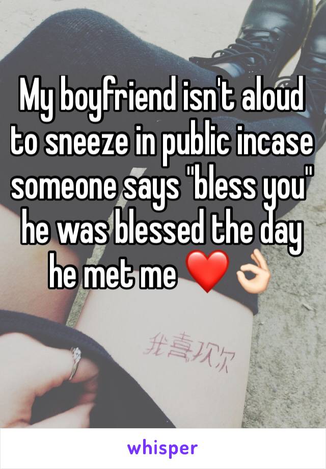 My boyfriend isn't aloud to sneeze in public incase someone says "bless you" he was blessed the day he met me ❤️👌🏻
